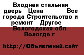 Входная стальная дверь › Цена ­ 4 500 - Все города Строительство и ремонт » Другое   . Вологодская обл.,Вологда г.